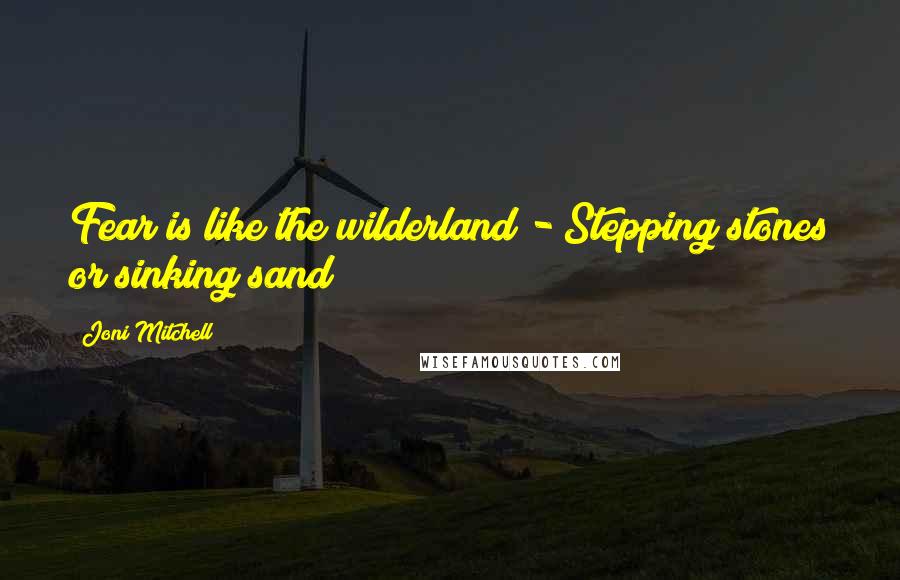 Joni Mitchell Quotes: Fear is like the wilderland - Stepping stones or sinking sand