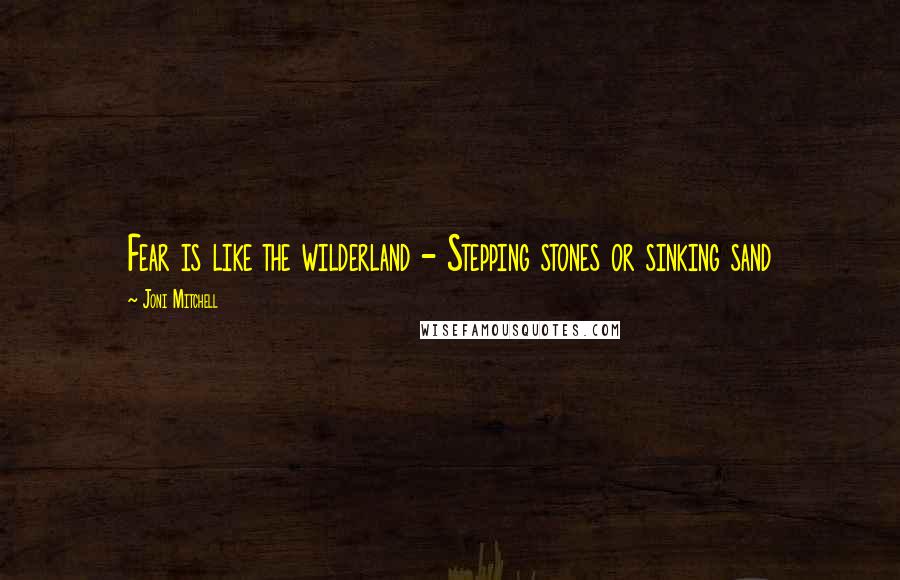 Joni Mitchell Quotes: Fear is like the wilderland - Stepping stones or sinking sand