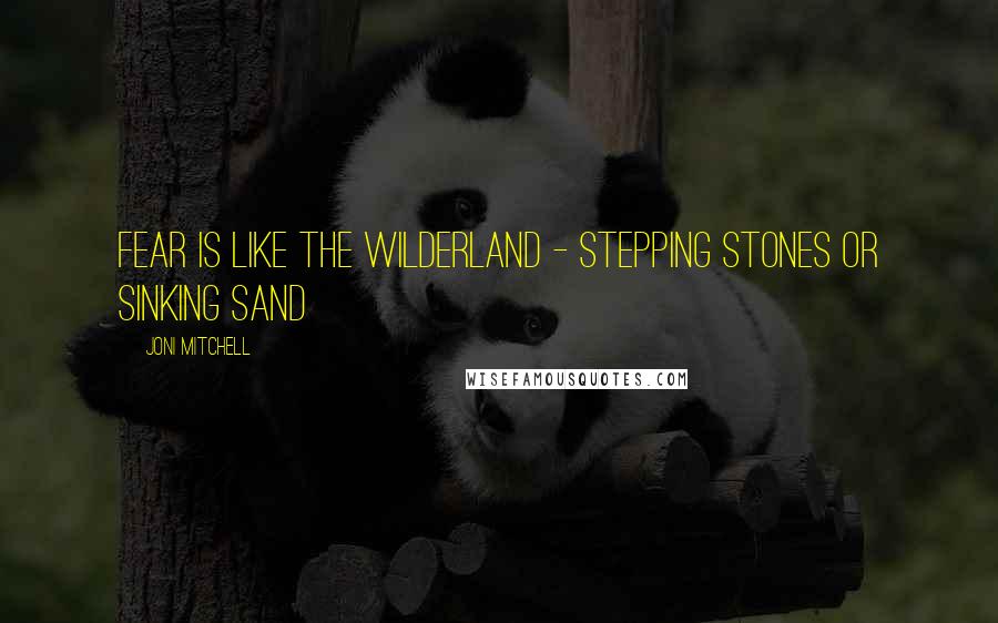 Joni Mitchell Quotes: Fear is like the wilderland - Stepping stones or sinking sand