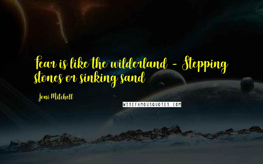 Joni Mitchell Quotes: Fear is like the wilderland - Stepping stones or sinking sand