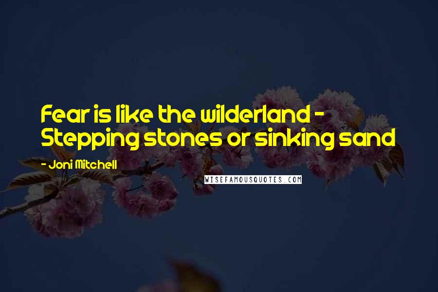 Joni Mitchell Quotes: Fear is like the wilderland - Stepping stones or sinking sand