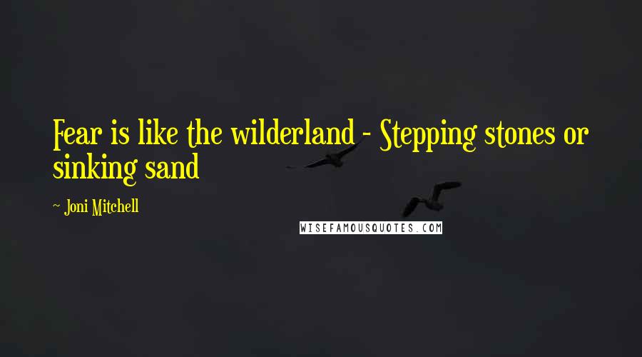 Joni Mitchell Quotes: Fear is like the wilderland - Stepping stones or sinking sand