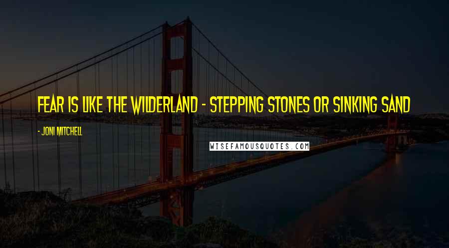 Joni Mitchell Quotes: Fear is like the wilderland - Stepping stones or sinking sand