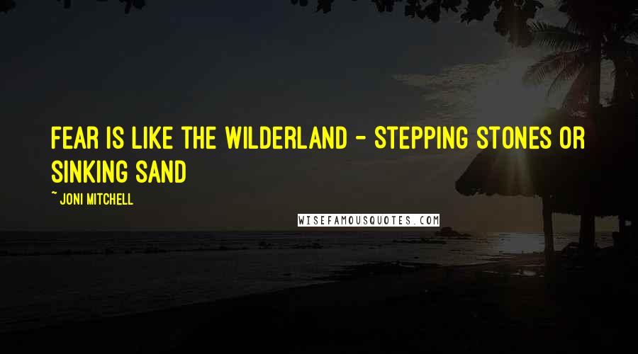 Joni Mitchell Quotes: Fear is like the wilderland - Stepping stones or sinking sand