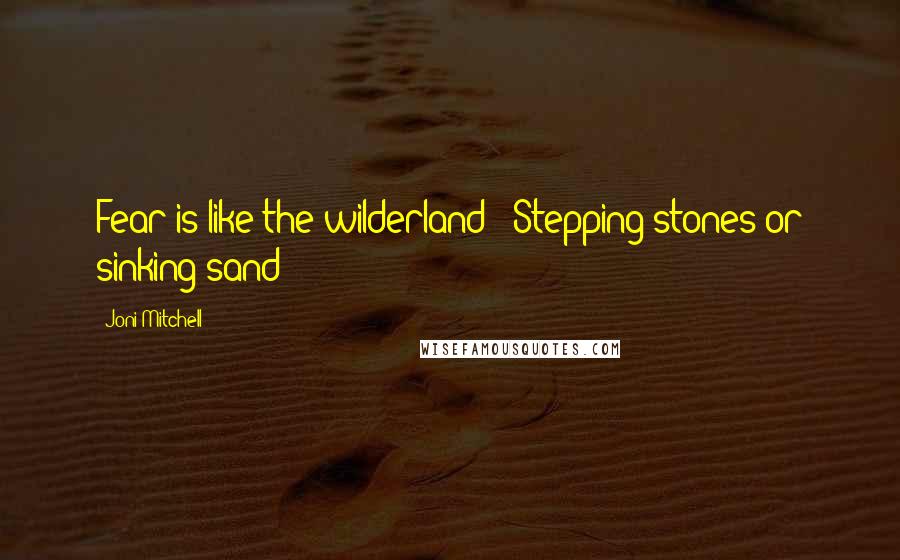 Joni Mitchell Quotes: Fear is like the wilderland - Stepping stones or sinking sand