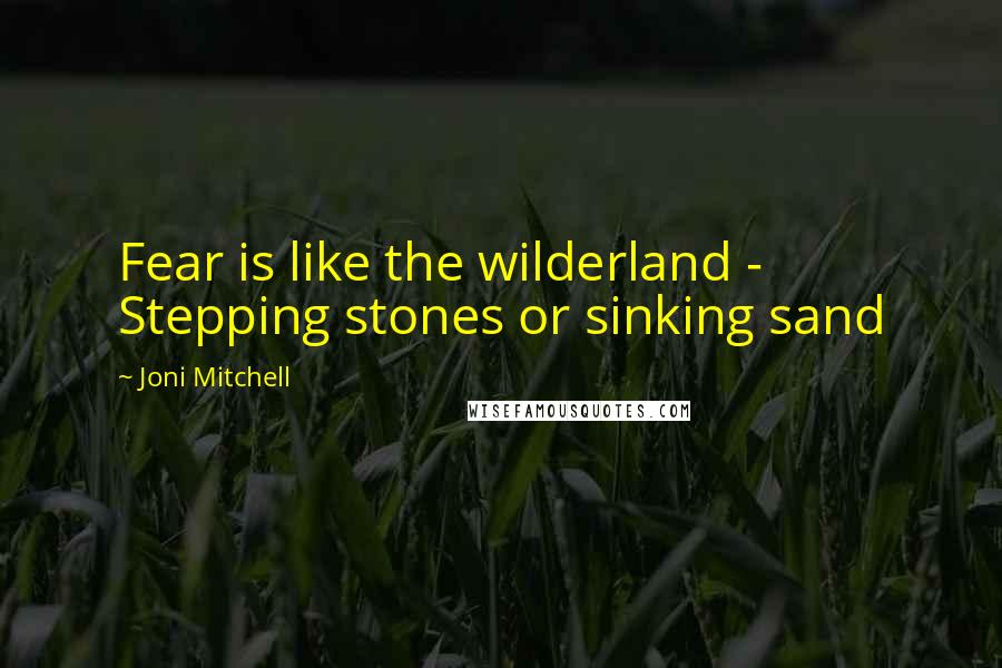 Joni Mitchell Quotes: Fear is like the wilderland - Stepping stones or sinking sand