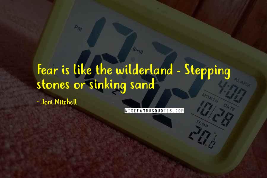 Joni Mitchell Quotes: Fear is like the wilderland - Stepping stones or sinking sand