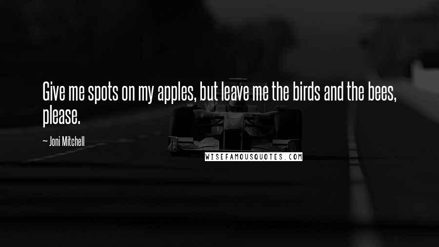 Joni Mitchell Quotes: Give me spots on my apples, but leave me the birds and the bees, please.