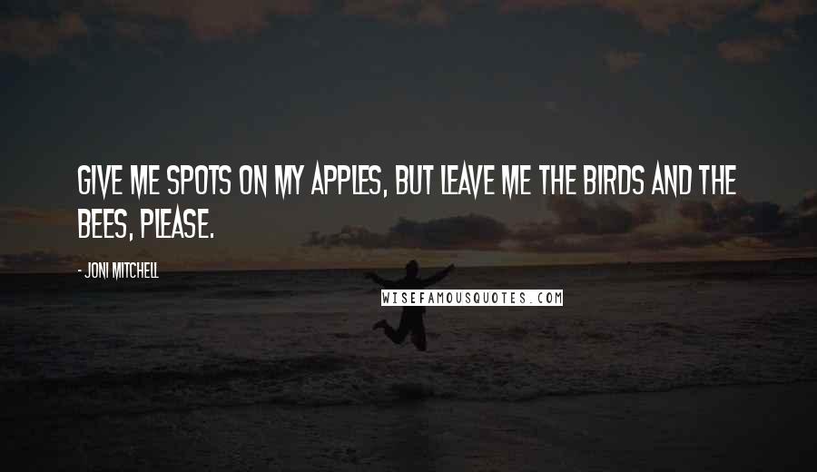 Joni Mitchell Quotes: Give me spots on my apples, but leave me the birds and the bees, please.