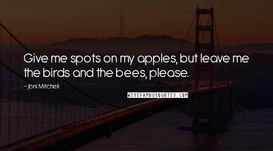 Joni Mitchell Quotes: Give me spots on my apples, but leave me the birds and the bees, please.