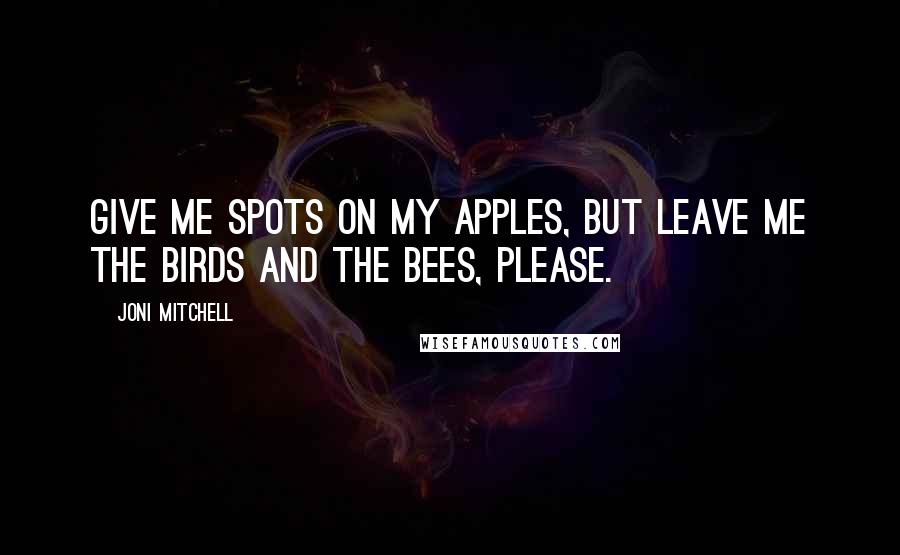 Joni Mitchell Quotes: Give me spots on my apples, but leave me the birds and the bees, please.