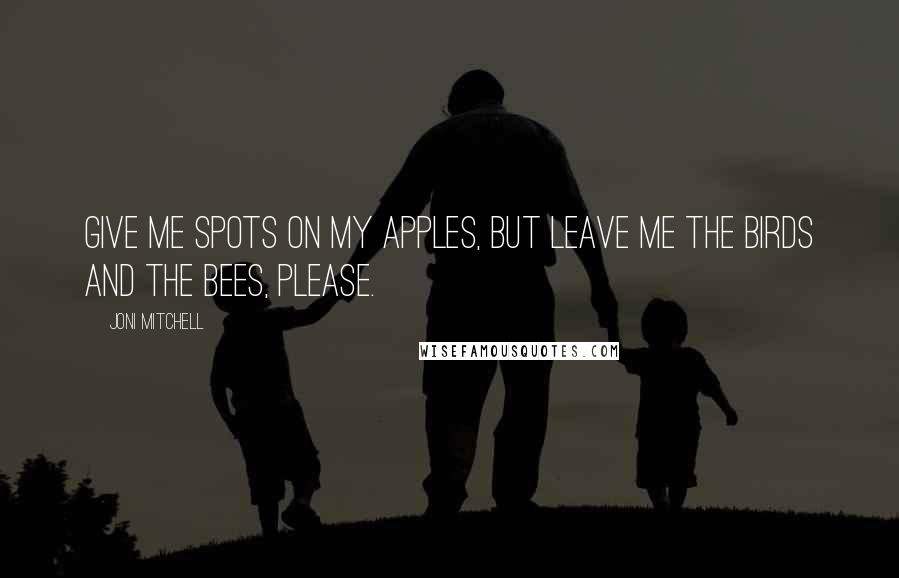 Joni Mitchell Quotes: Give me spots on my apples, but leave me the birds and the bees, please.