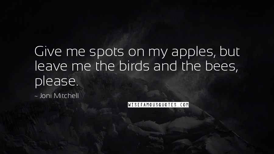 Joni Mitchell Quotes: Give me spots on my apples, but leave me the birds and the bees, please.