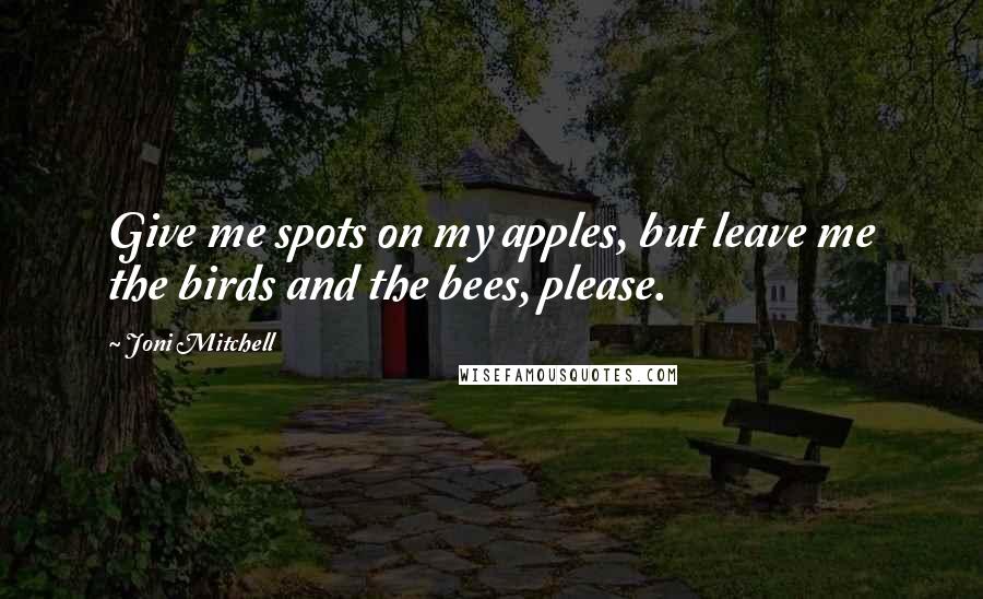 Joni Mitchell Quotes: Give me spots on my apples, but leave me the birds and the bees, please.