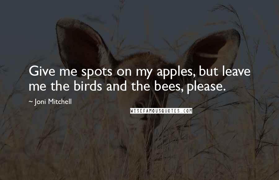 Joni Mitchell Quotes: Give me spots on my apples, but leave me the birds and the bees, please.