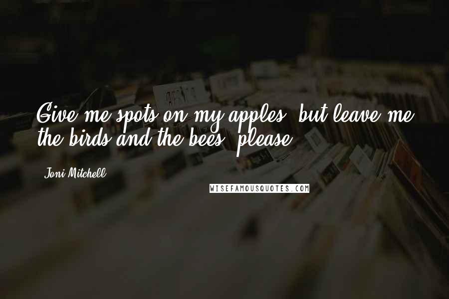 Joni Mitchell Quotes: Give me spots on my apples, but leave me the birds and the bees, please.