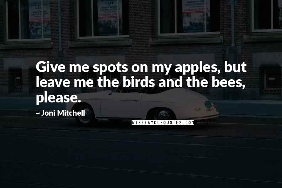 Joni Mitchell Quotes: Give me spots on my apples, but leave me the birds and the bees, please.
