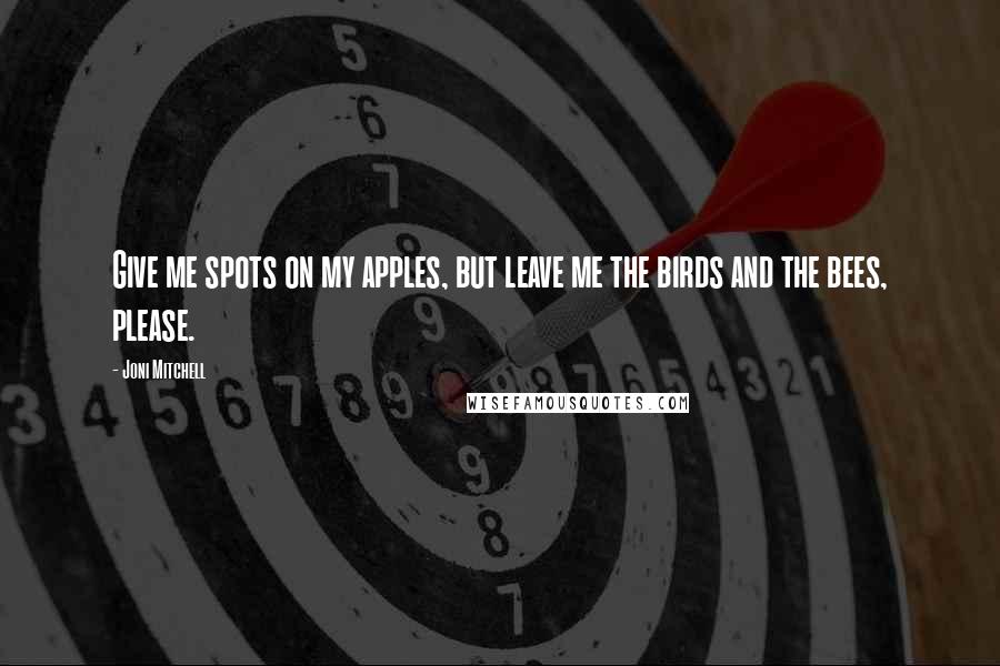 Joni Mitchell Quotes: Give me spots on my apples, but leave me the birds and the bees, please.