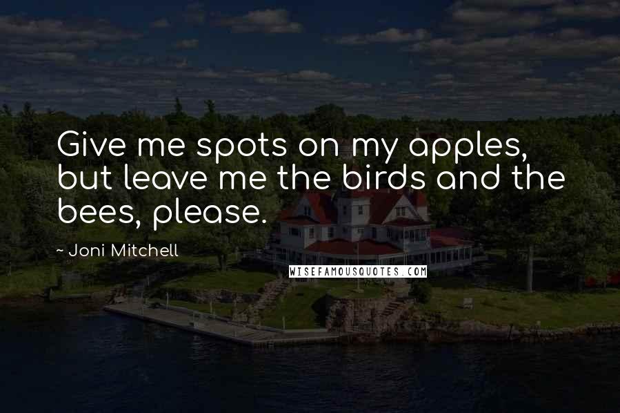 Joni Mitchell Quotes: Give me spots on my apples, but leave me the birds and the bees, please.