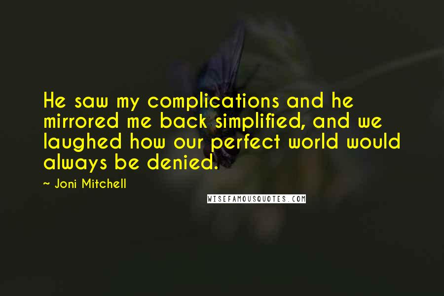 Joni Mitchell Quotes: He saw my complications and he mirrored me back simplified, and we laughed how our perfect world would always be denied.