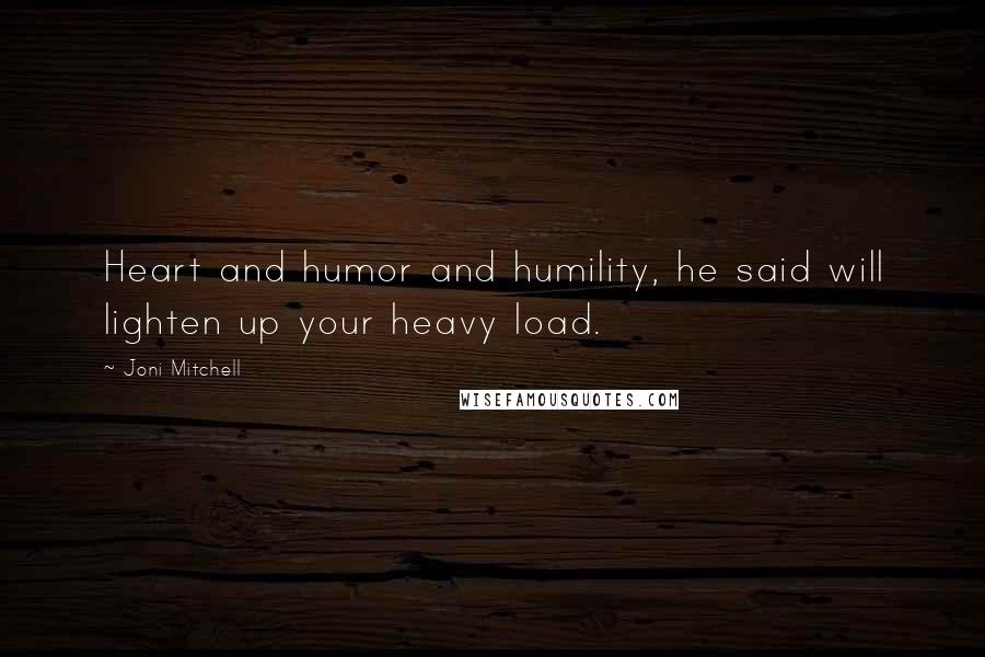 Joni Mitchell Quotes: Heart and humor and humility, he said will lighten up your heavy load.