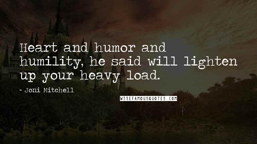 Joni Mitchell Quotes: Heart and humor and humility, he said will lighten up your heavy load.