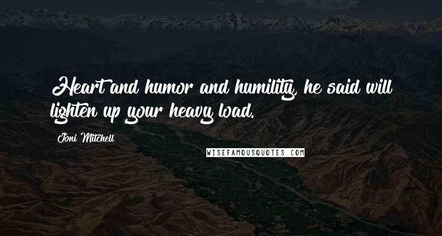Joni Mitchell Quotes: Heart and humor and humility, he said will lighten up your heavy load.