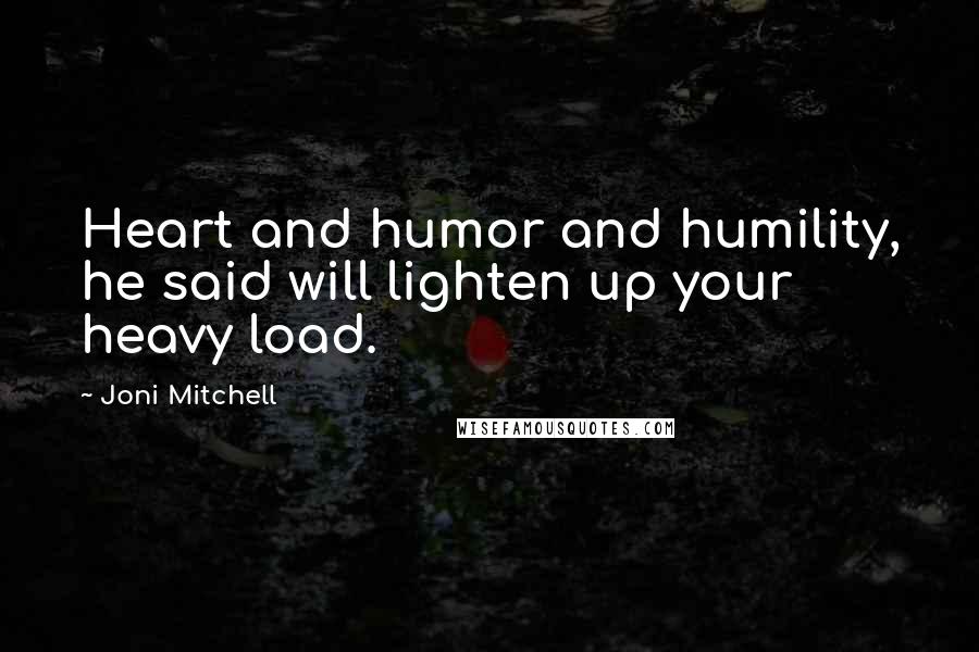 Joni Mitchell Quotes: Heart and humor and humility, he said will lighten up your heavy load.