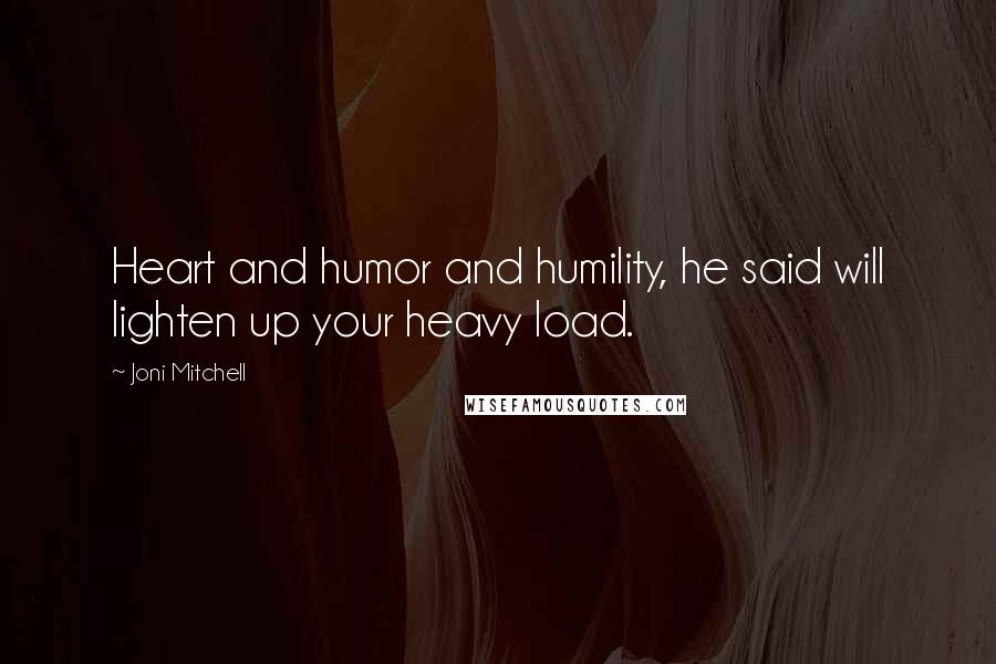 Joni Mitchell Quotes: Heart and humor and humility, he said will lighten up your heavy load.