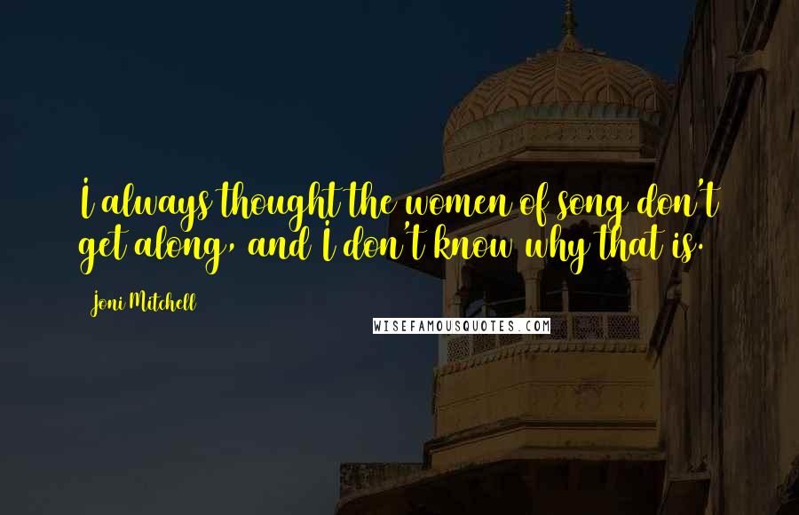 Joni Mitchell Quotes: I always thought the women of song don't get along, and I don't know why that is.