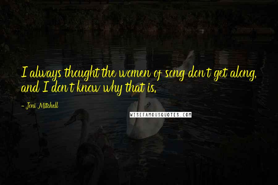 Joni Mitchell Quotes: I always thought the women of song don't get along, and I don't know why that is.