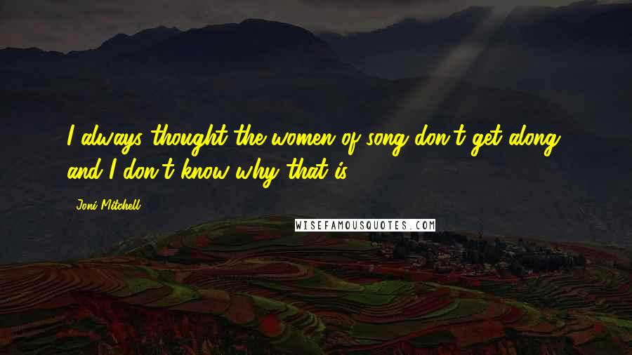 Joni Mitchell Quotes: I always thought the women of song don't get along, and I don't know why that is.