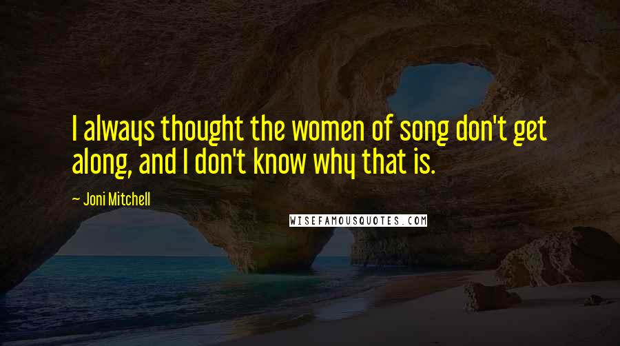 Joni Mitchell Quotes: I always thought the women of song don't get along, and I don't know why that is.
