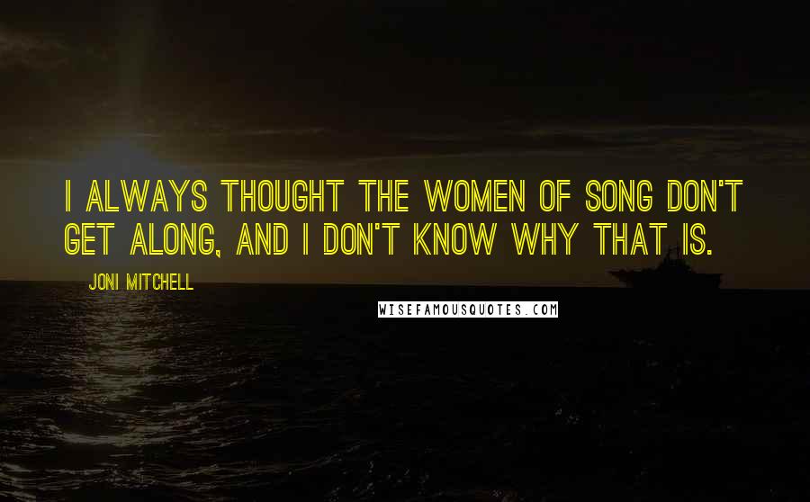 Joni Mitchell Quotes: I always thought the women of song don't get along, and I don't know why that is.