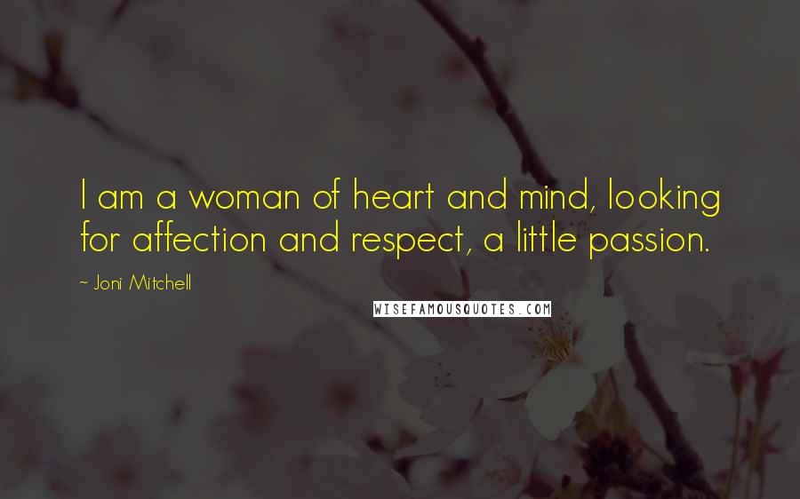 Joni Mitchell Quotes: I am a woman of heart and mind, looking for affection and respect, a little passion.