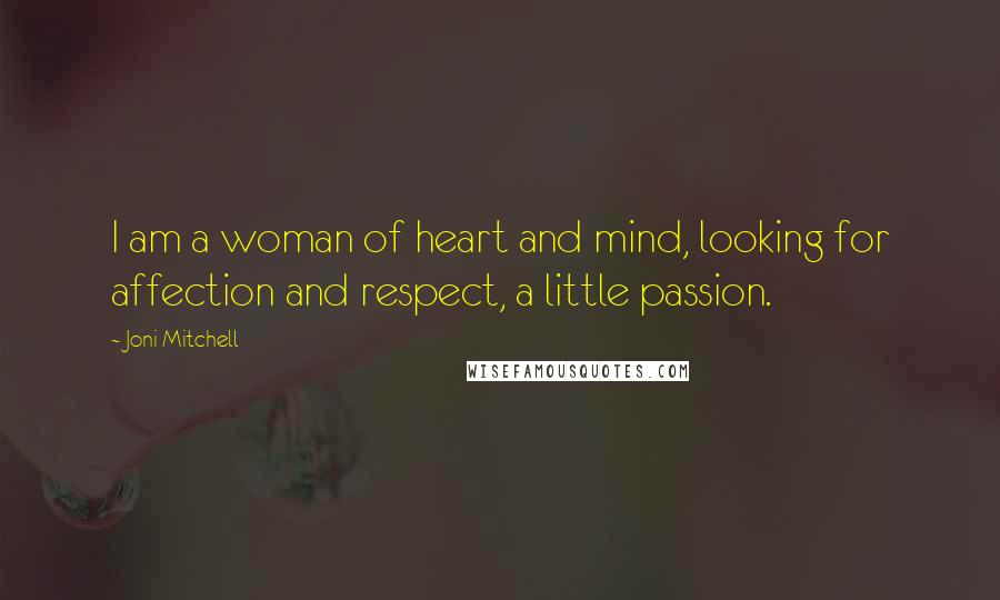 Joni Mitchell Quotes: I am a woman of heart and mind, looking for affection and respect, a little passion.