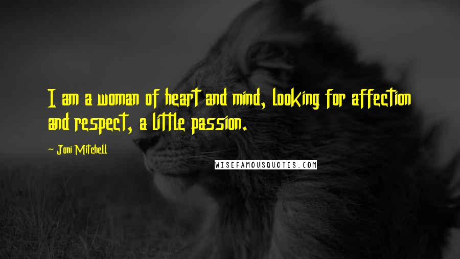 Joni Mitchell Quotes: I am a woman of heart and mind, looking for affection and respect, a little passion.
