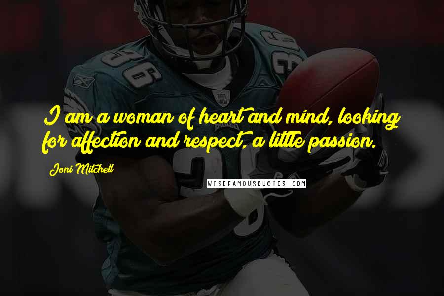 Joni Mitchell Quotes: I am a woman of heart and mind, looking for affection and respect, a little passion.