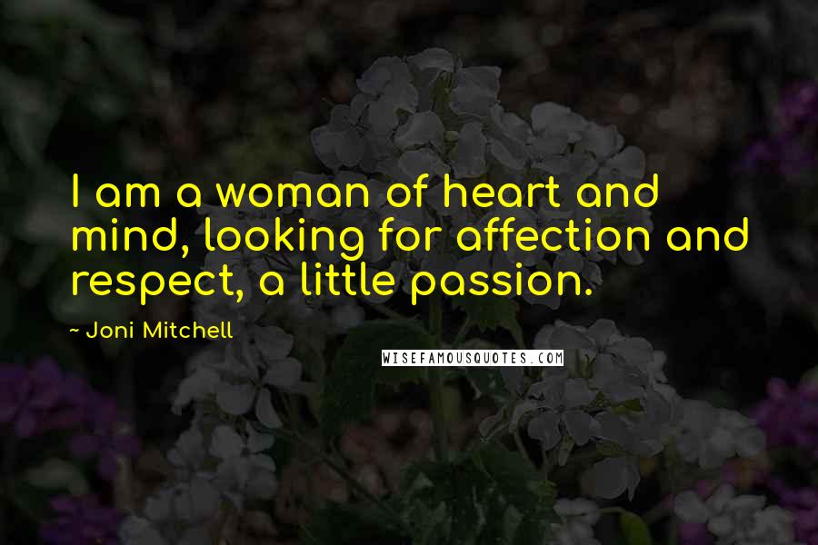 Joni Mitchell Quotes: I am a woman of heart and mind, looking for affection and respect, a little passion.