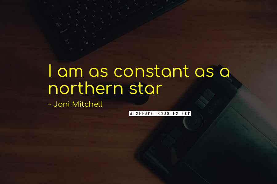 Joni Mitchell Quotes: I am as constant as a northern star