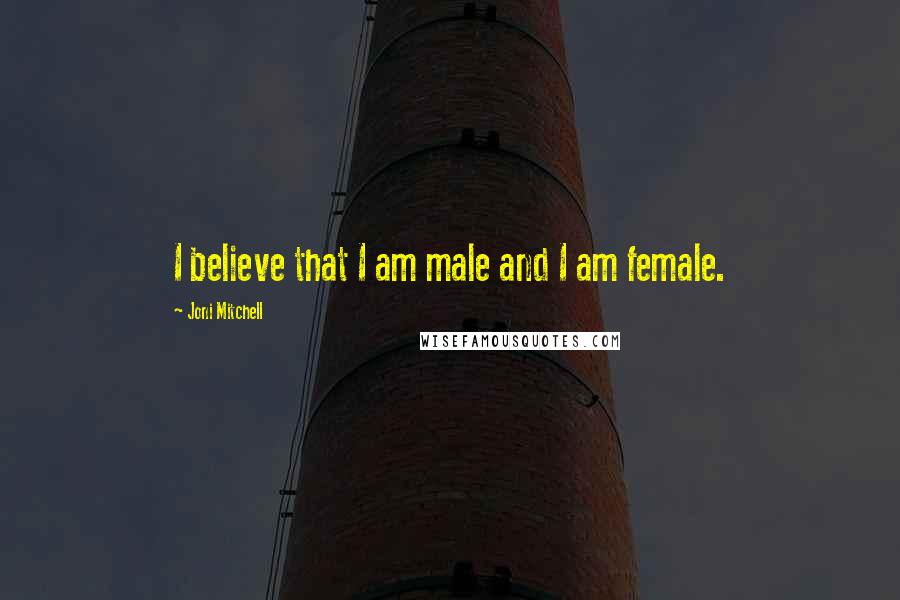 Joni Mitchell Quotes: I believe that I am male and I am female.