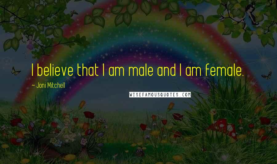 Joni Mitchell Quotes: I believe that I am male and I am female.