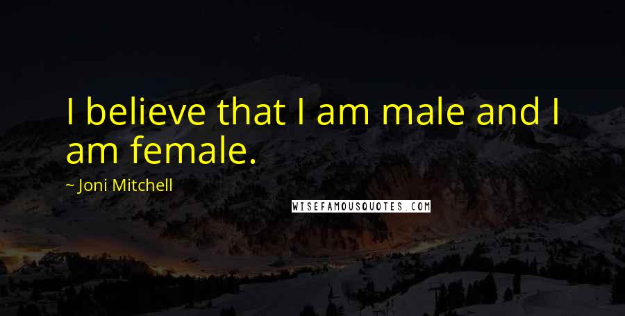 Joni Mitchell Quotes: I believe that I am male and I am female.