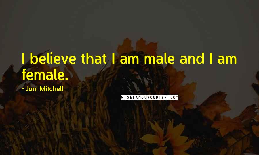 Joni Mitchell Quotes: I believe that I am male and I am female.