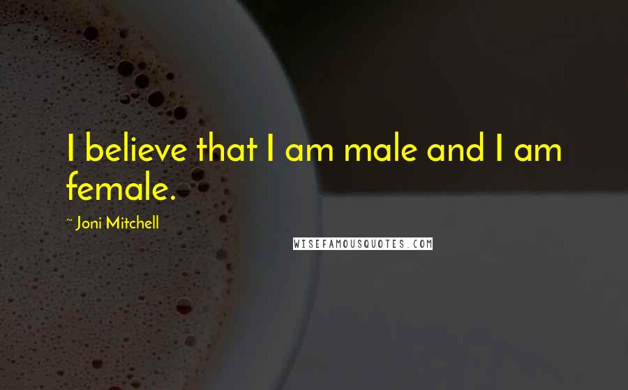 Joni Mitchell Quotes: I believe that I am male and I am female.