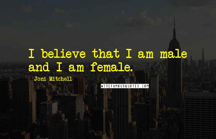 Joni Mitchell Quotes: I believe that I am male and I am female.