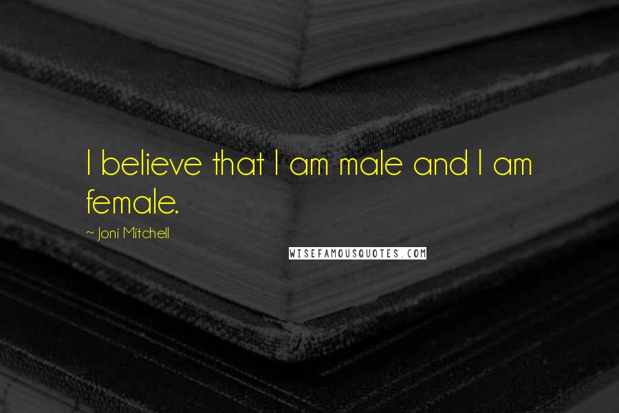 Joni Mitchell Quotes: I believe that I am male and I am female.