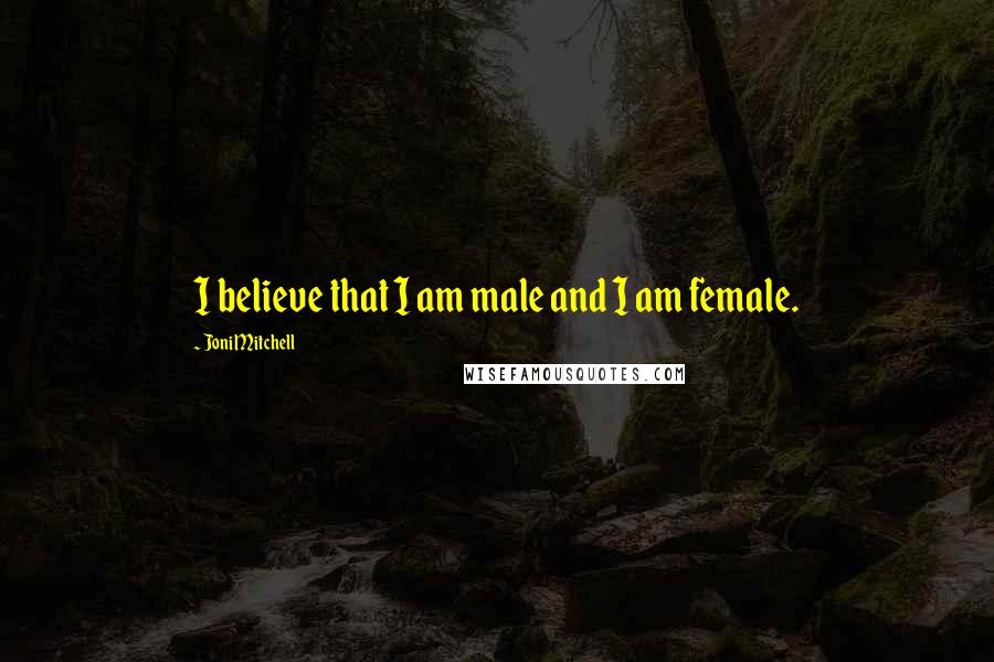 Joni Mitchell Quotes: I believe that I am male and I am female.
