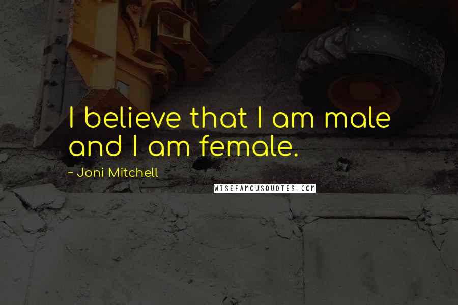 Joni Mitchell Quotes: I believe that I am male and I am female.