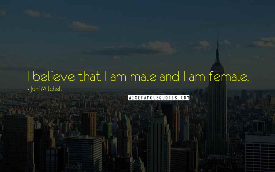 Joni Mitchell Quotes: I believe that I am male and I am female.